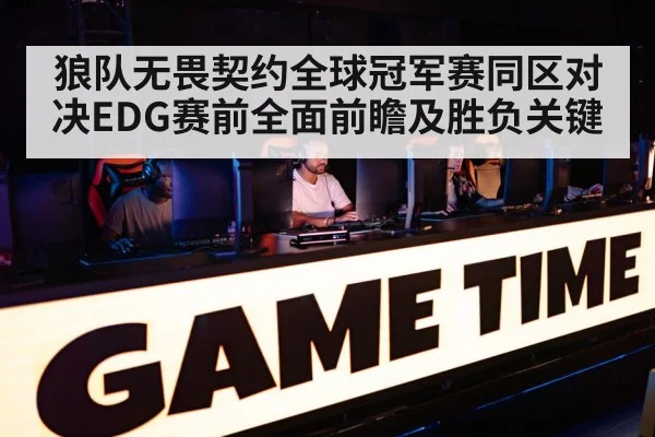 狼队无畏契约全球冠军赛同区对决EDG赛前全面前瞻及胜负关键 | kaiyun
