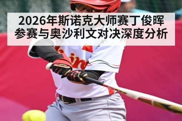 2026年斯诺克大师赛丁俊晖参赛与奥沙利文对决深度分析 | kaiyun