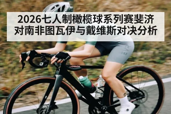 2026七人制橄榄球系列赛斐济对南非图瓦伊与戴维斯对决分析