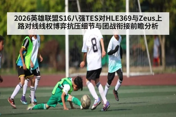 2026英雄联盟S16八强TES对HLE369与Zeus上路对线线权博弈抗压细节与团战衔接前瞻分析 | kaiyun